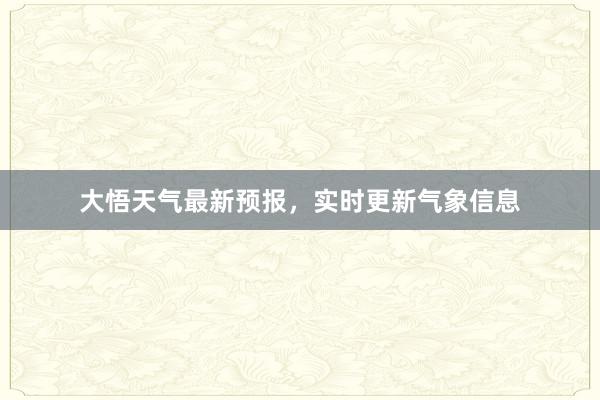 大悟天气最新预报，实时更新气象信息